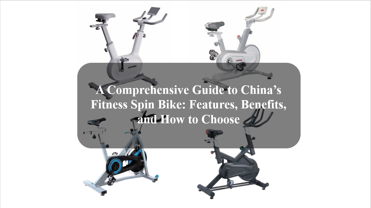 A Comprehensive Guide to Chinas Fitness Spin Bike Features, Benefits, and How to Choose