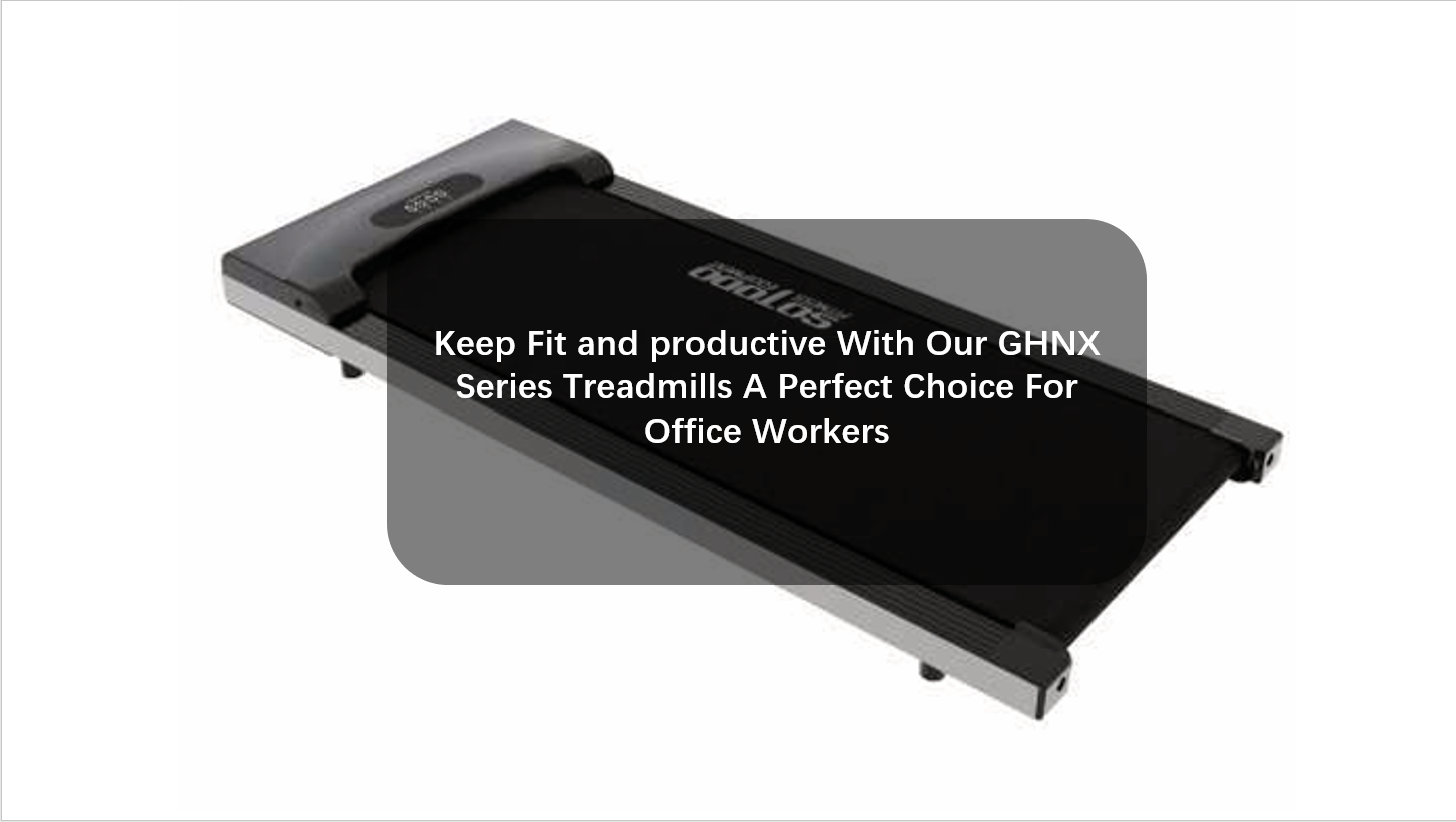 Keep Fit and productive With Our GHNX Series Treadmills A Perfect Choice For Office Workers