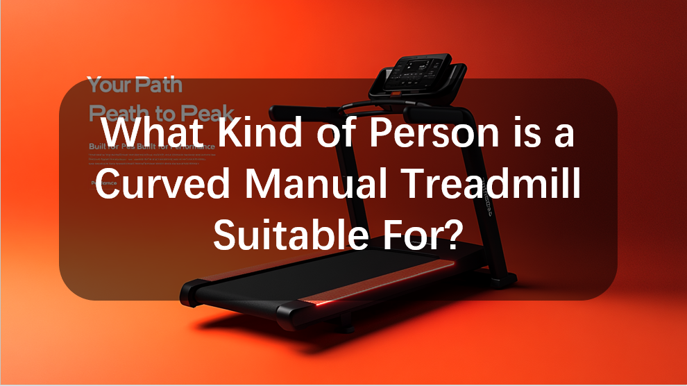 What Kind of Person is a Curved Manual Treadmill Suitable For?